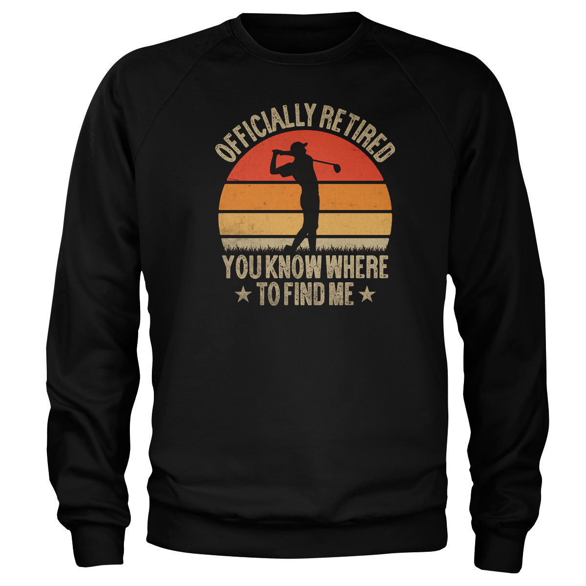 I'm Retired - You Know Where To Find Me Sweatshirt