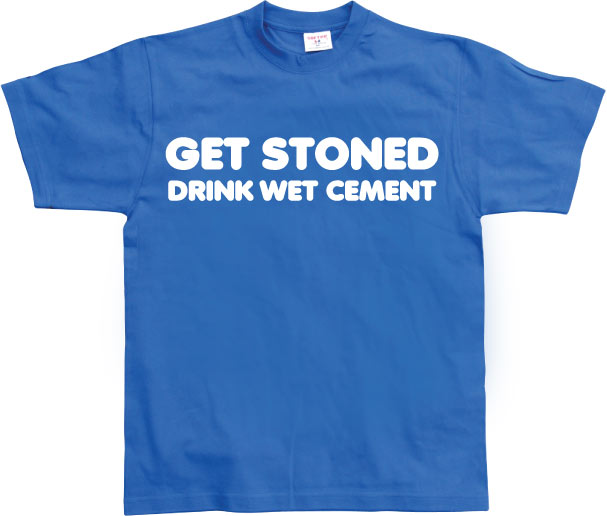 Get Stoned, Drink Wet Cement! T-Shirt