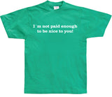 I´m Not Paid Enough To Be Nice To You T-Shirt