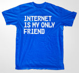 Internet Is My Only Friend T-Shirt