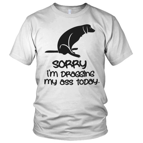 Sorry For Dragging My Ass Today T-Shirt