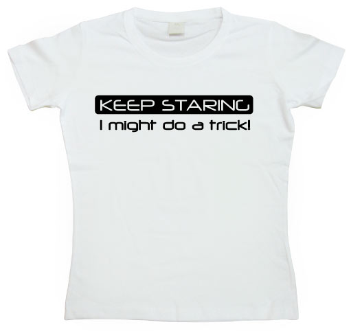 Keep Staring... Girly T-shirt