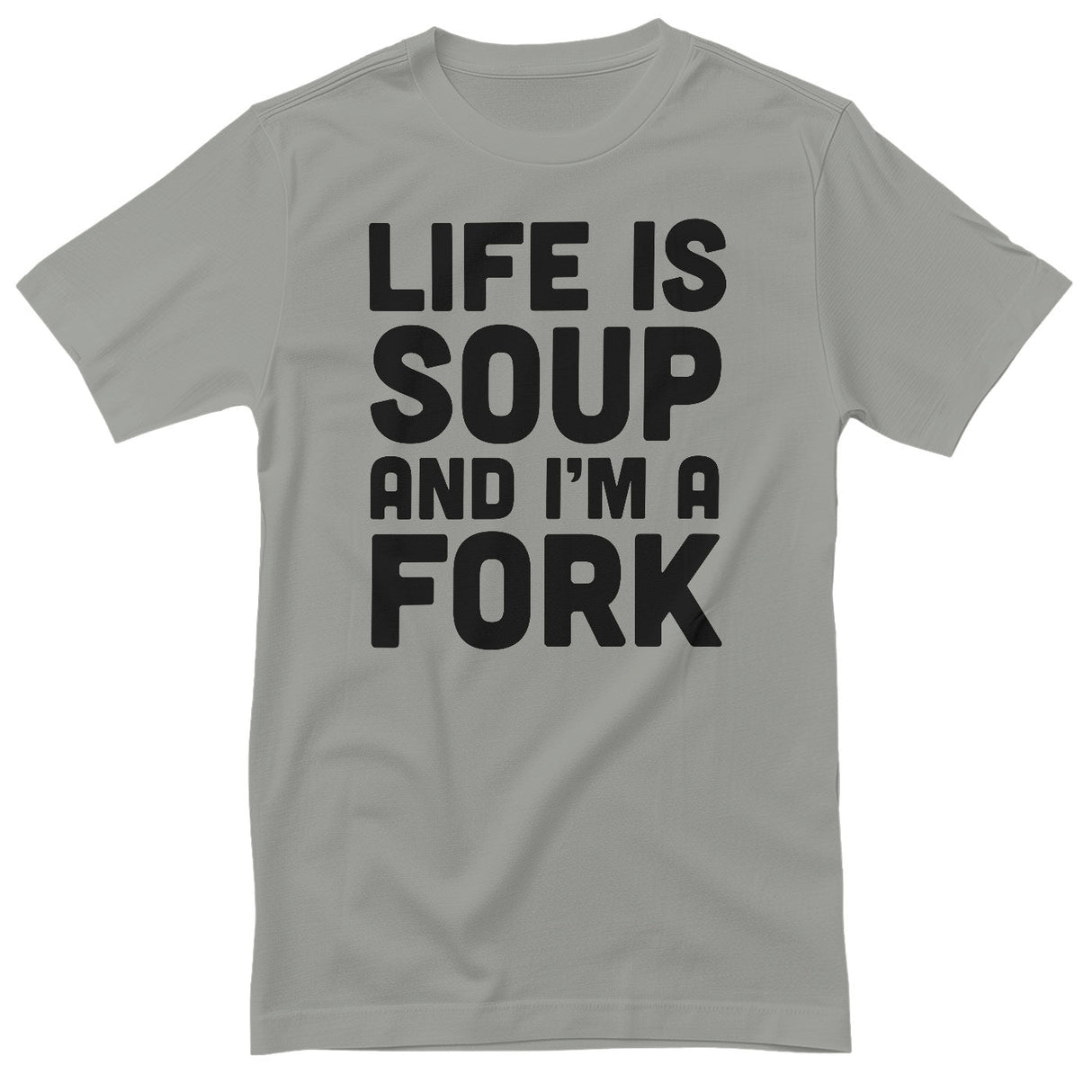 Life Is Soup And I'm A Fork T-Shirt