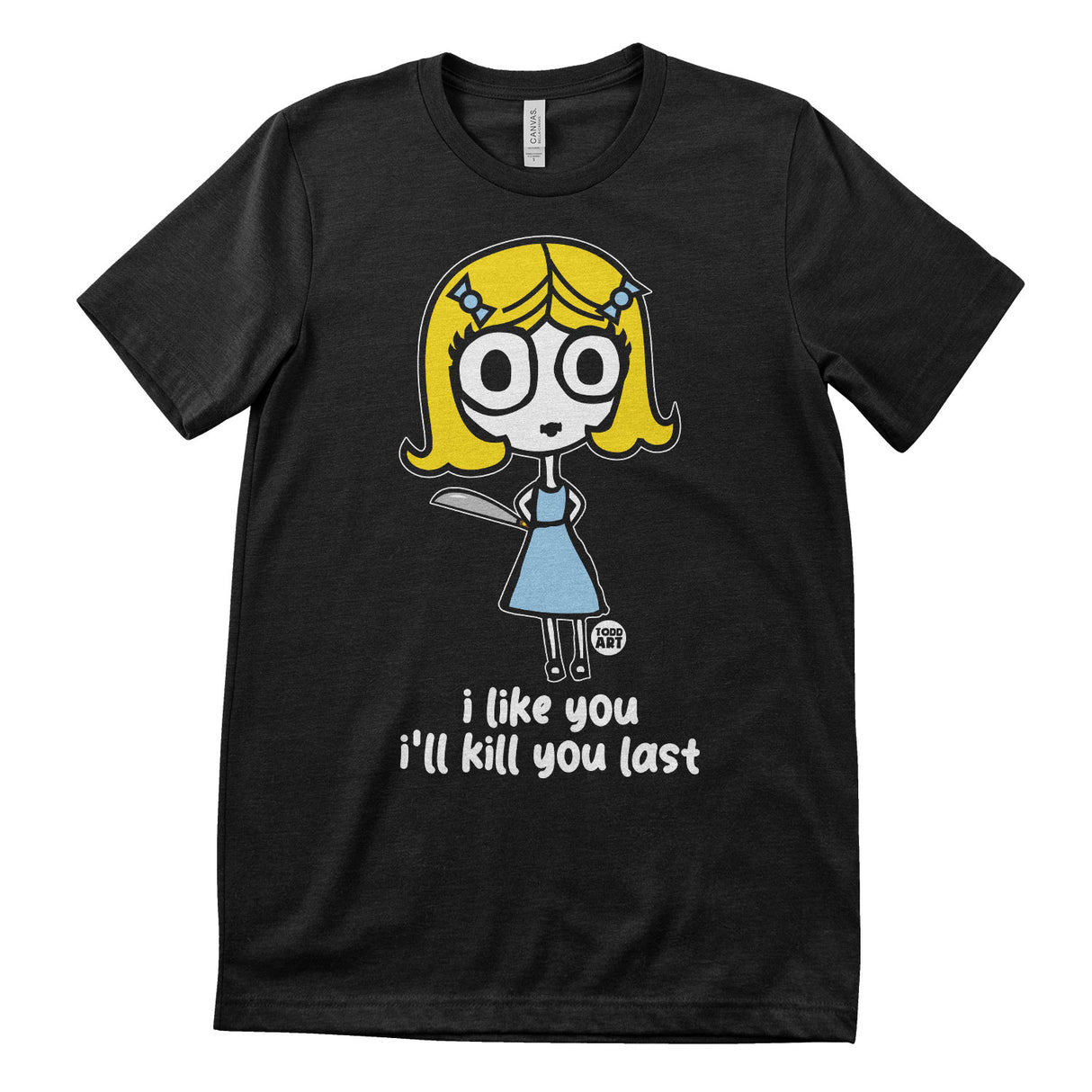 I Like You - I'll Kill You Last - ToddArt T-Shirt
