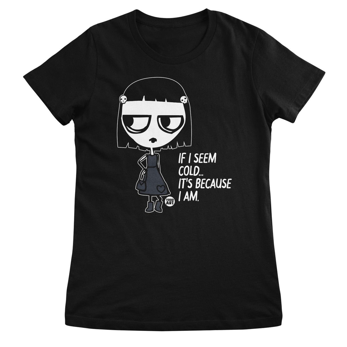 If I Seem Cold - It's Because I Am - ToddArt Girly Tee